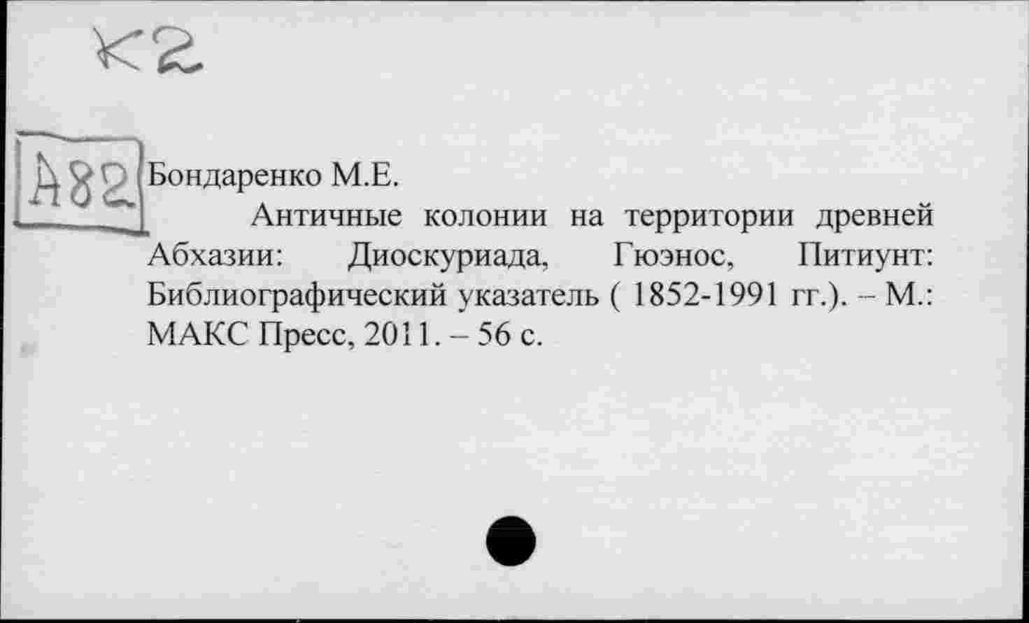 ﻿Бондаренко М.Е.
Античные колонии на территории древней Абхазии:	Диоскуриада, Гюэнос, Питиунт:
Библиографический указатель ( 1852-1991 гг.). - М.: МАКС Пресс, 2011.-56 с.